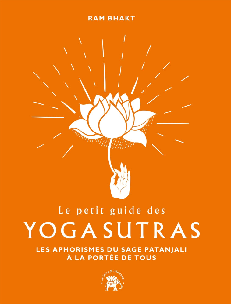 LE PETIT GUIDE DES YOGA SUTRAS - LES APHORI SMES DU SAGE PATANJALI A LA PORTEE DE TOUS - BHAKT RAM - LOTUS ELEPHANT