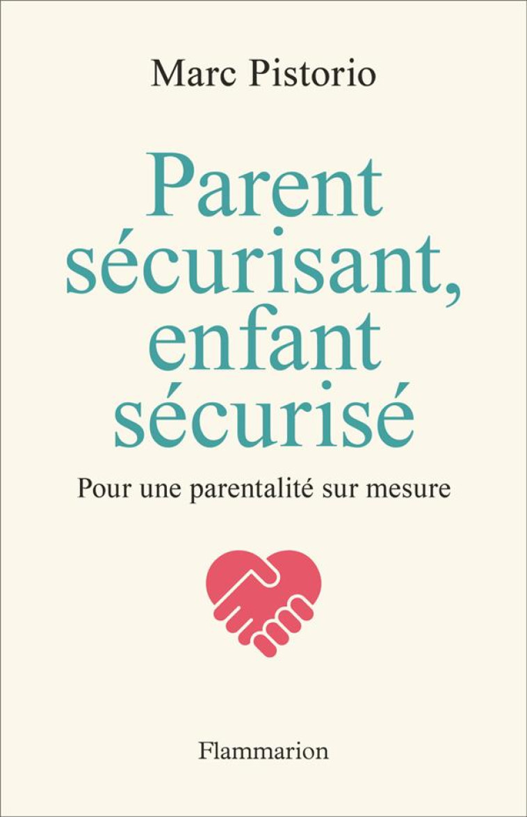 PARENT SECURISANT, ENFANT SECURISE - POUR UNE PARENTALITE SUR MESURE - PISTORIO MARC - FLAMMARION