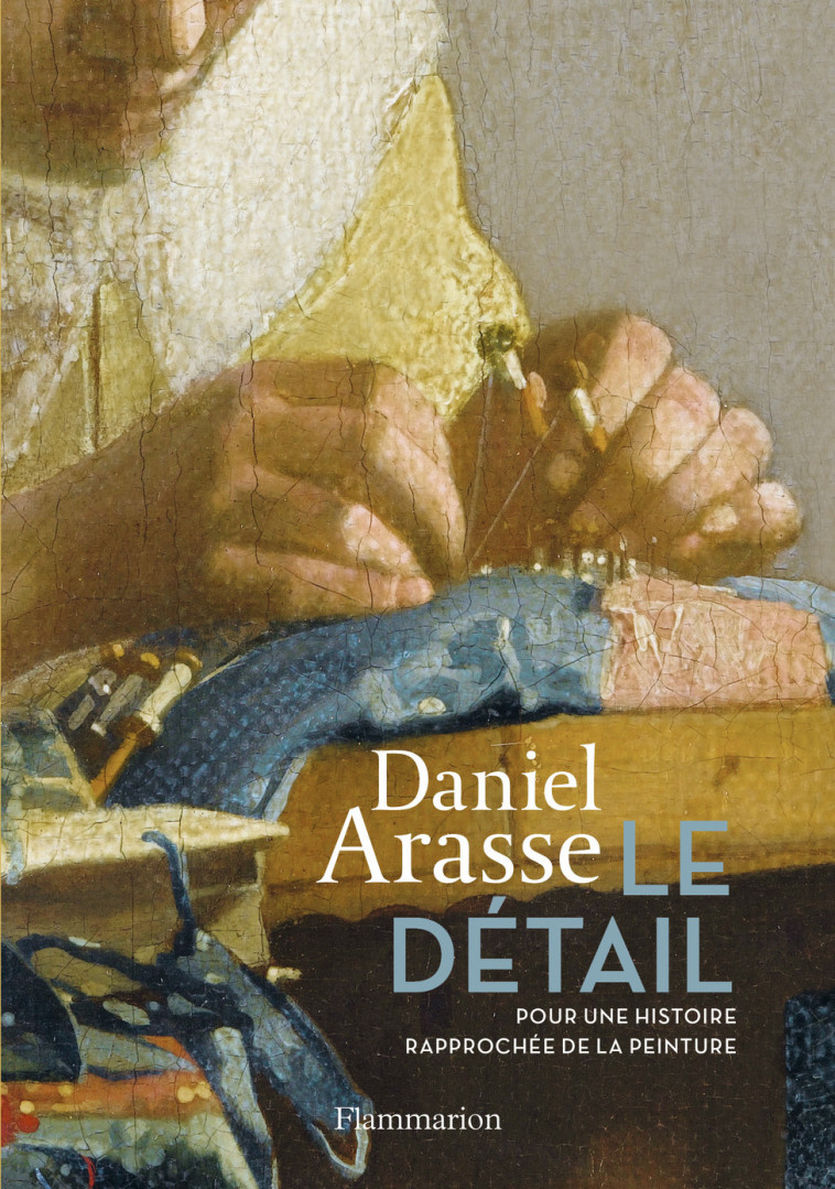 LE DETAIL - POUR UNE HISTOIRE RAPPROCHEE DE LA PEINTURE - ARASSE DANIEL - FLAMMARION