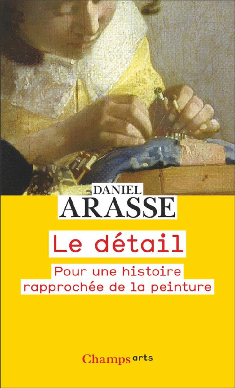 LE DETAIL - POUR UNE HISTOIRE RAPPROCHEE DE LA PEINTURE - ARASSE DANIEL - FLAMMARION