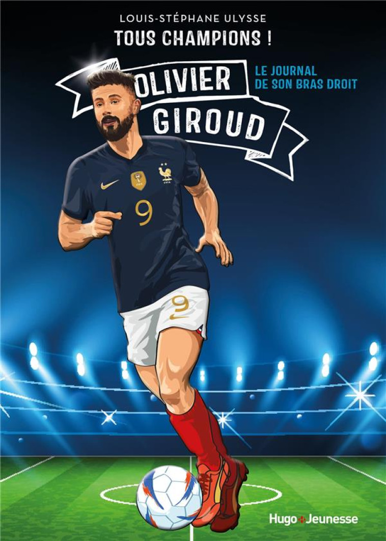 TOUS CHAMPIONS ! OLIVIER GIROUD - LE JOURNAL DE MON BRAS DROIT - ULYSSE L-S. - HUGO JEUNESSE