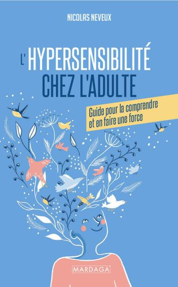 L'HYPERSENSIBILITE CHEZ L'ADULTE : GUIDE POUR LA COMPRENDRE ET EN FAIRE UNE FORCE - NEVEUX - MARDAGA PIERRE