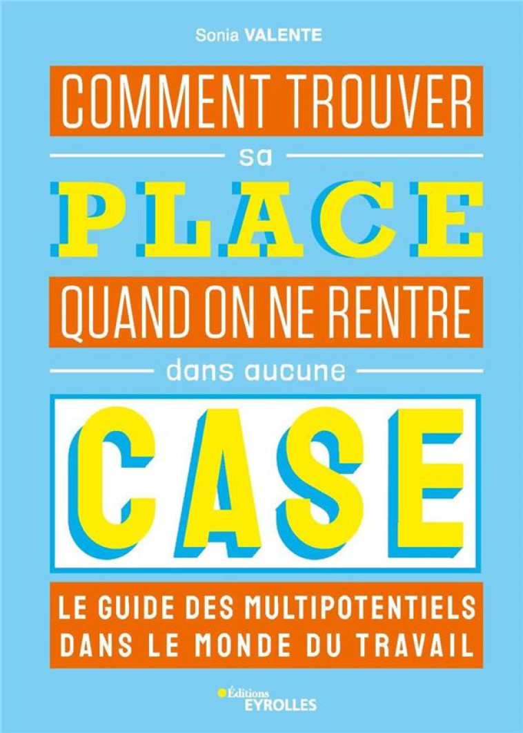 COMMENT TROUVER SA PLACE QUAND ON NE RENTRE DANS AUCUNE CASE : LE GUIDE DES MULTIPOTENTIELS DANS LE MONDE DU TRAVAIL - VALENTE  SONIA - EYROLLES