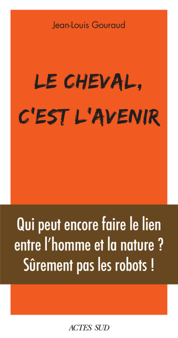 LE CHEVAL, C-EST L-AVENIR - QUI PEUT ENCORE FAIRE LE LIEN ENTRE L-HOMME ET LA NATURE ? - GOURAUD JEAN-LOUIS - ACTES SUD