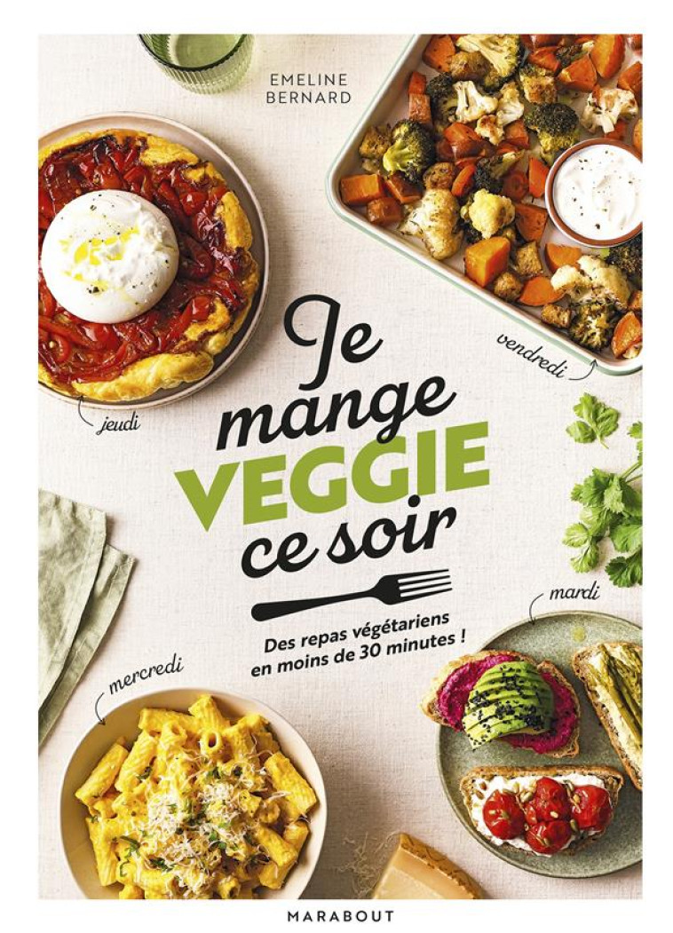 JE MANGE VEGGIE CE SOIR - DES PLATS VEGETARIENS GOURMANDS POUR CHAQUE SOIR DE LA SEMAINE - BERNARD EMELINE - MARABOUT