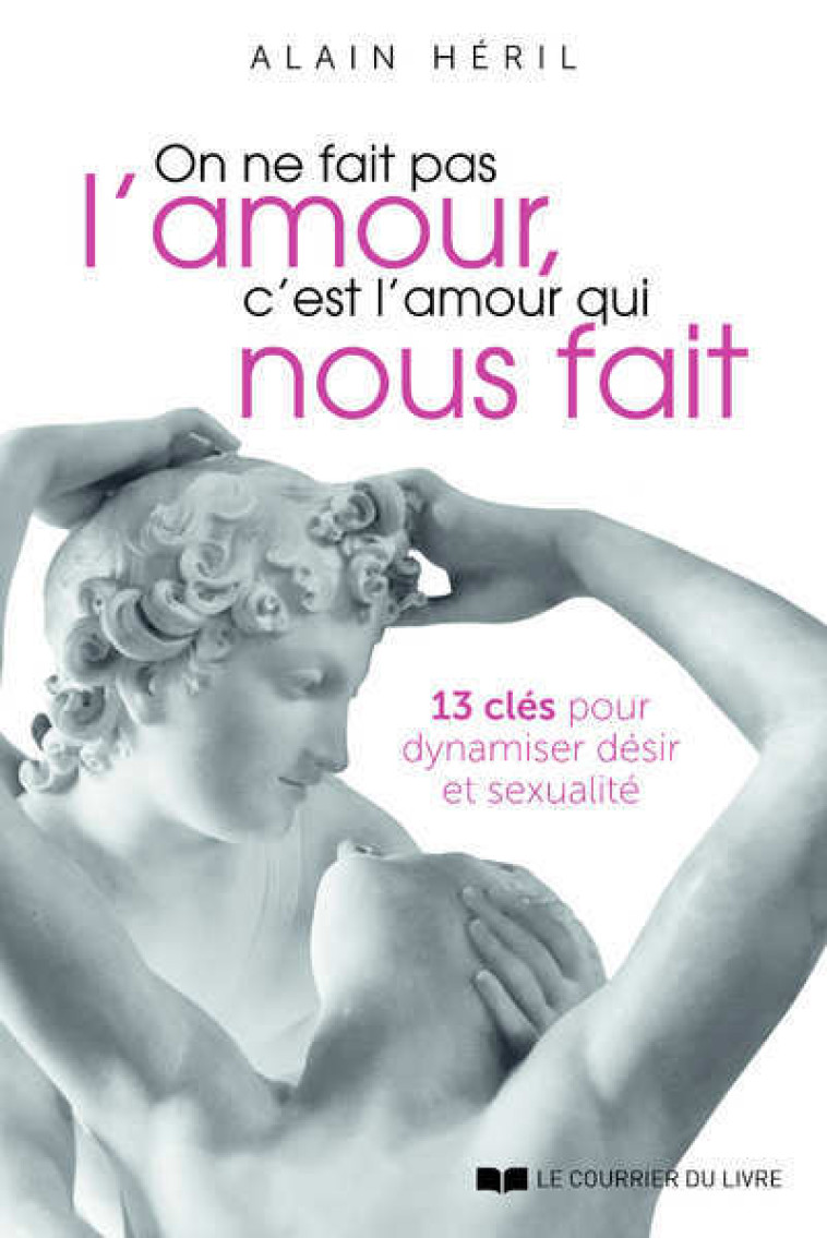 ON NE FAIT PAS L-AMOUR, C-EST L-AMOUR QUI NOUS FAIT - 13 CLES POUR DYNAMISER DESIR ET SEXUALITE - Alain Héril - COURRIER LIVRE