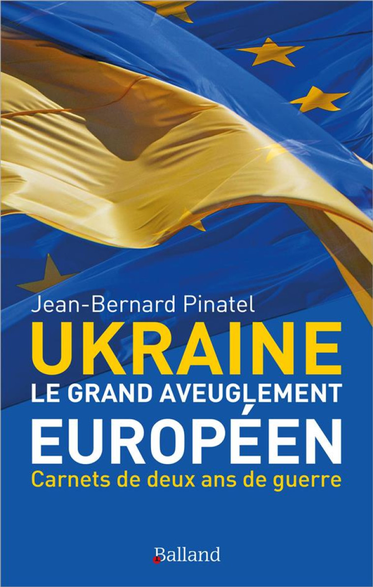 LE GRAND AVEUGLEMENT EUROPEEN CARNETS DE DEUX ANS DE GUERRE D-UKRAINE - PINATEL - BALLAND