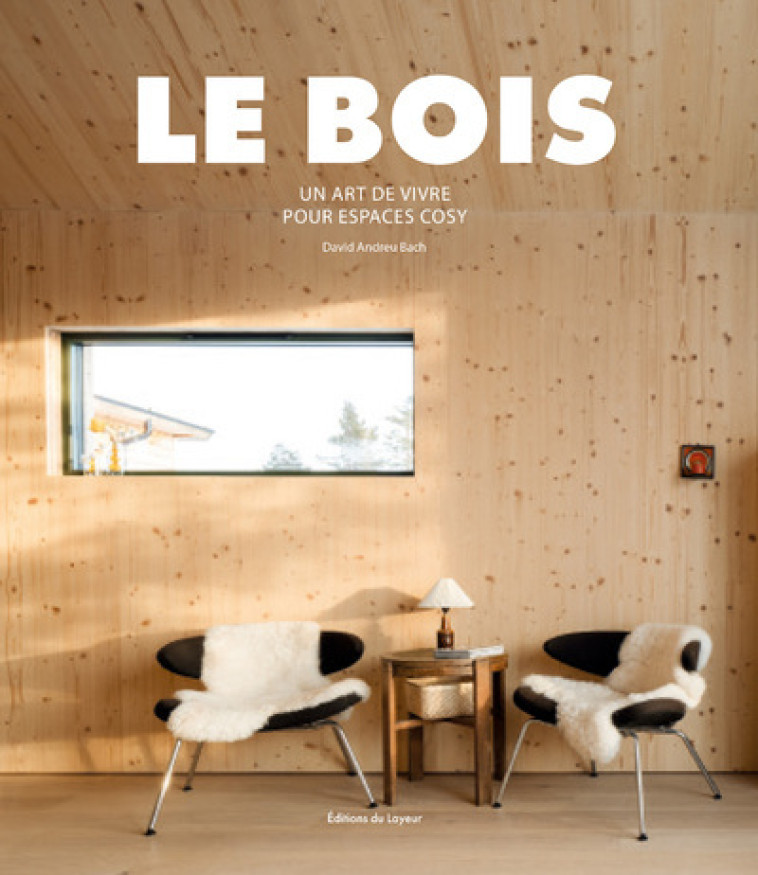 Le Bois - Un art de vivre pour espaces cosy - Andreu David, Andreu Bach David - DU LAYEUR EDITI