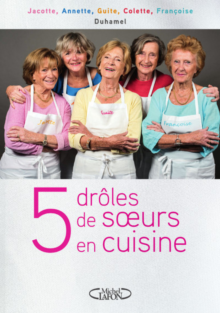 5 drôles de soeurs en cuisine - Duhamel Jacotte, Duhamel Annette, Duhamel Guite, Duhamel Colette, Duhamel Françoise - MICHEL LAFON