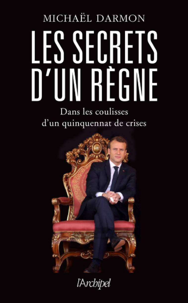 Les secrets d'un règne - Dans les coulisses d'un quinquennat de crises - Darmon Michaël - ARCHIPEL