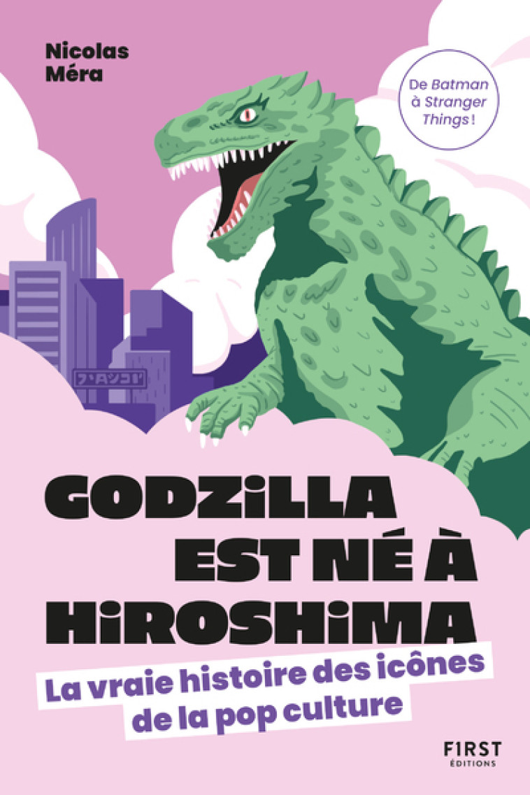 Godzilla est né à Hiroshima - La vraie histoire des icônes de la pop culture - Nicolas MÉRA - FIRST