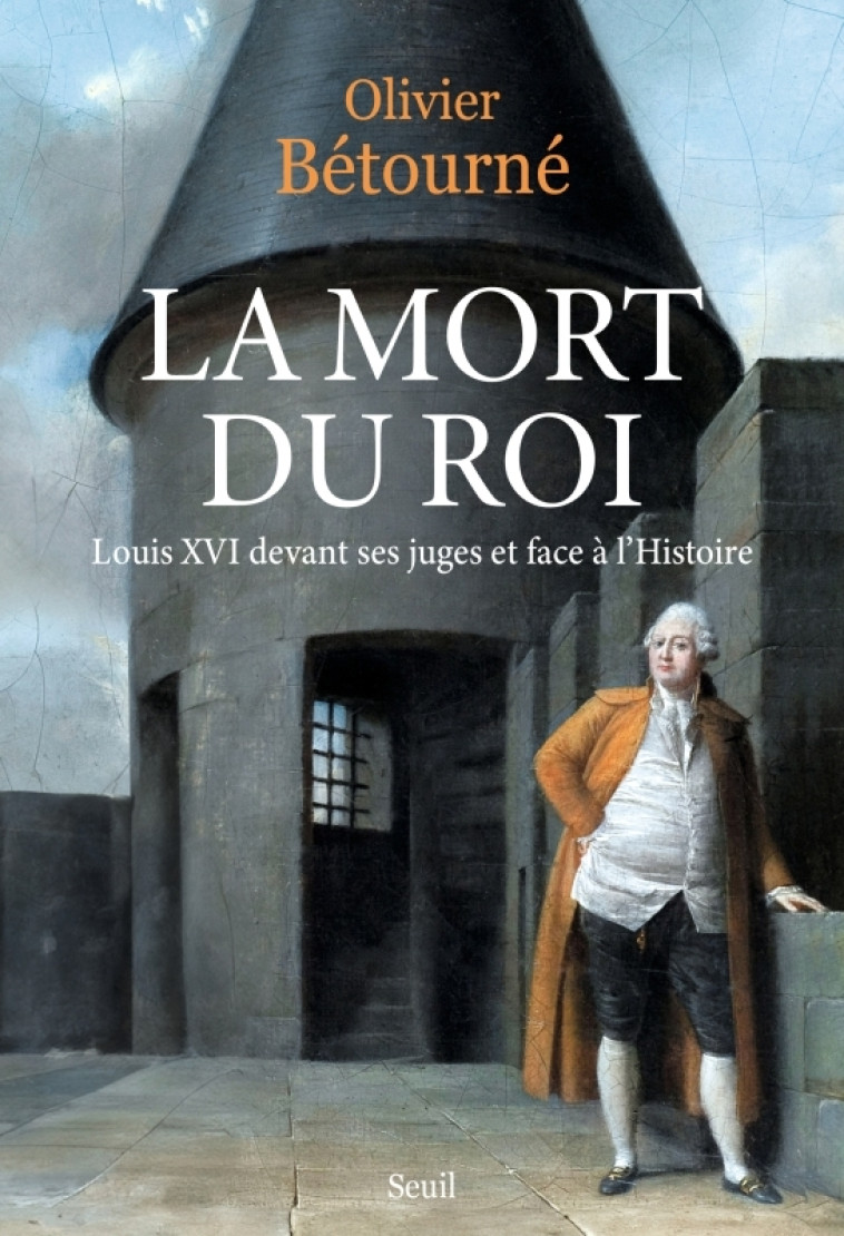 LA MORT DU ROI - LOUIS XVI DEVANT SES JUGES ET FACE A L-HISTOIRE - BETOURNE OLIVIER - SEUIL