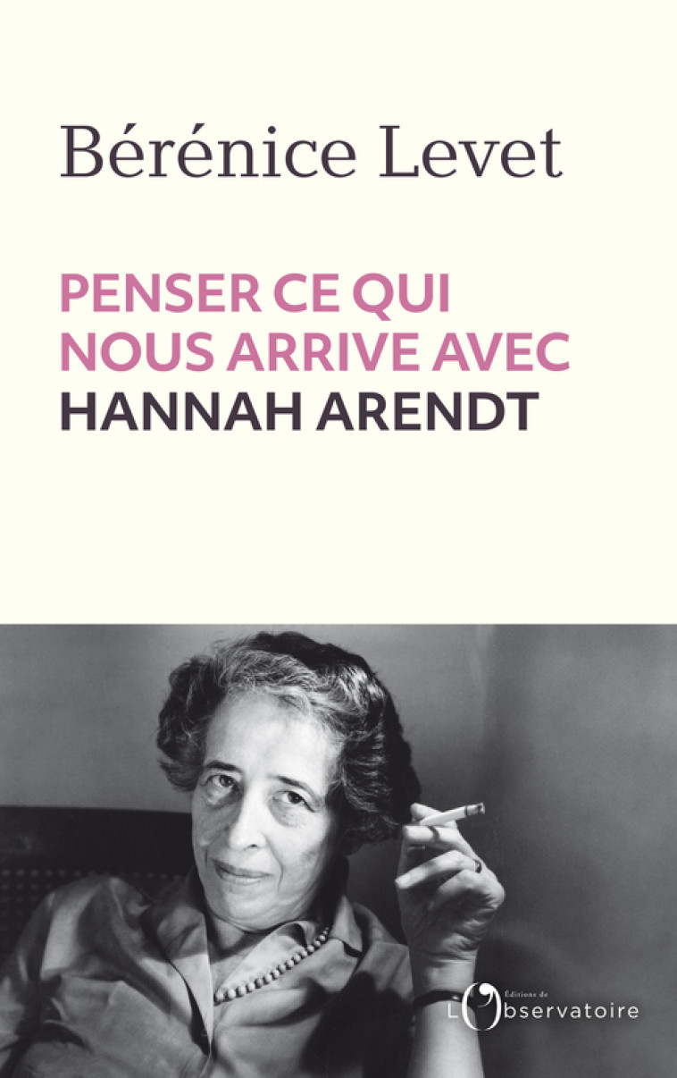 Penser ce qui nous arrive avec Hannah Arendt -  Levet berenice, Bérénice Levet - L'OBSERVATOIRE