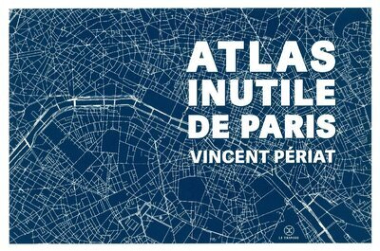 Atlas inutile de Paris - Vincent Périat - LE TRIPODE