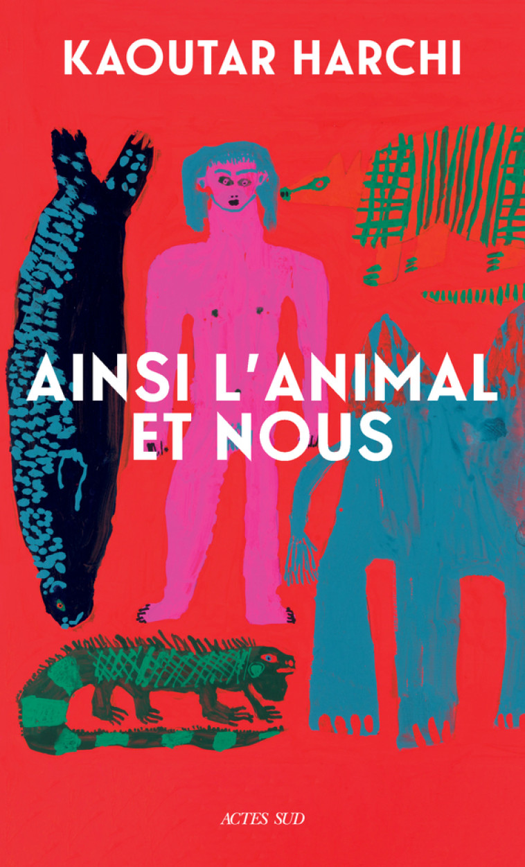 Ainsi l'Animal et nous - Kaoutar Harchi - ACTES SUD