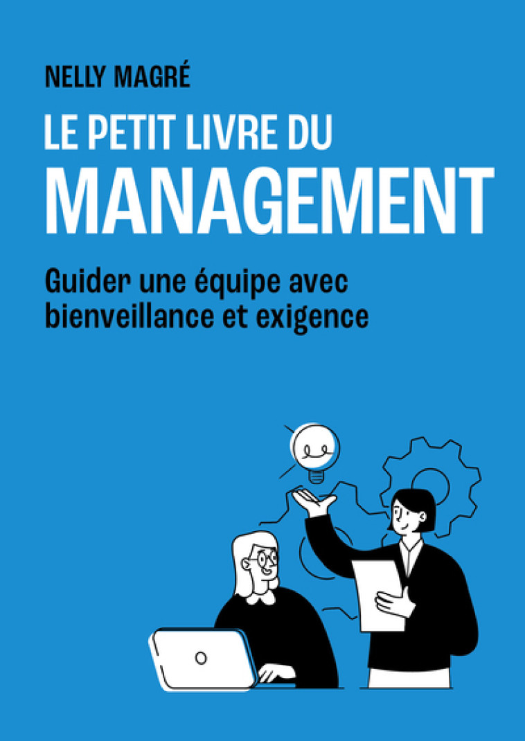 Le Petit Livre du management - Guider une équipe avec bienveillance et exigence - Nelly Magre - FIRST