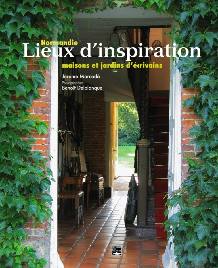 Normandie, lieux d'inspiration. Maisons et jardins d'écrivains - version enrichie - Jerôme MARCADÉ, Benoît DELPLANQUE - DES FALAISES