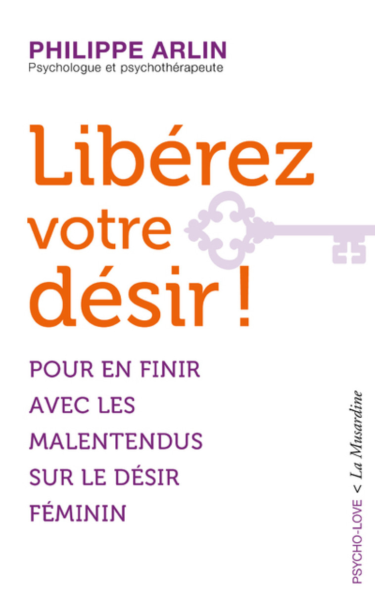 Libérez votre désir ! - Pour en finir avec les malentendus sur le désir féminin - Philippe Arlin - LA MUSARDINE