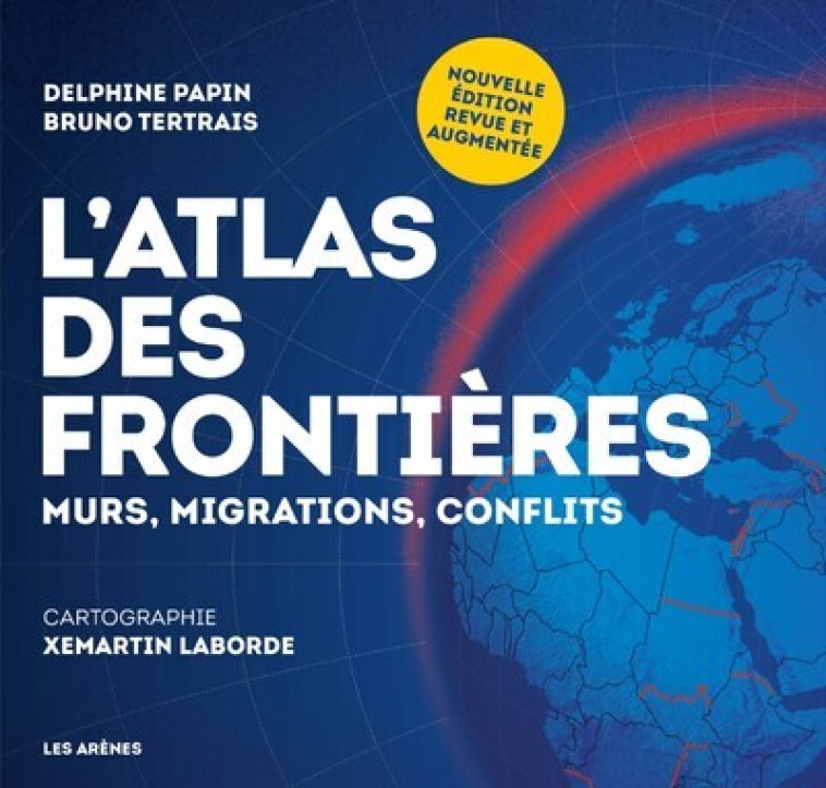 L'Atlas des frontières - Murs, migrations, conflits - Nouvelle édition - Delphine Papin, Bruno Tertrais, Xemartin Laborde - ARENES