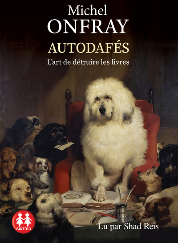 Autodafés - L'art de détruire les livres - Michel Onfray, Shad Reis, Sixtine Mathon, Arnaud Mathon - SIXTRID