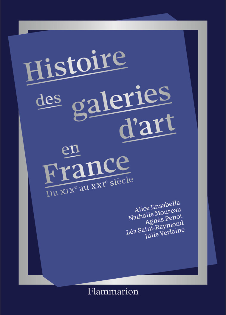 Histoire des galeries d'art en France - Julie Verlaine, Nathalie Moureau, Agnès Penot, Léa Saint-Raymond, Alice Ensabella - FLAMMARION