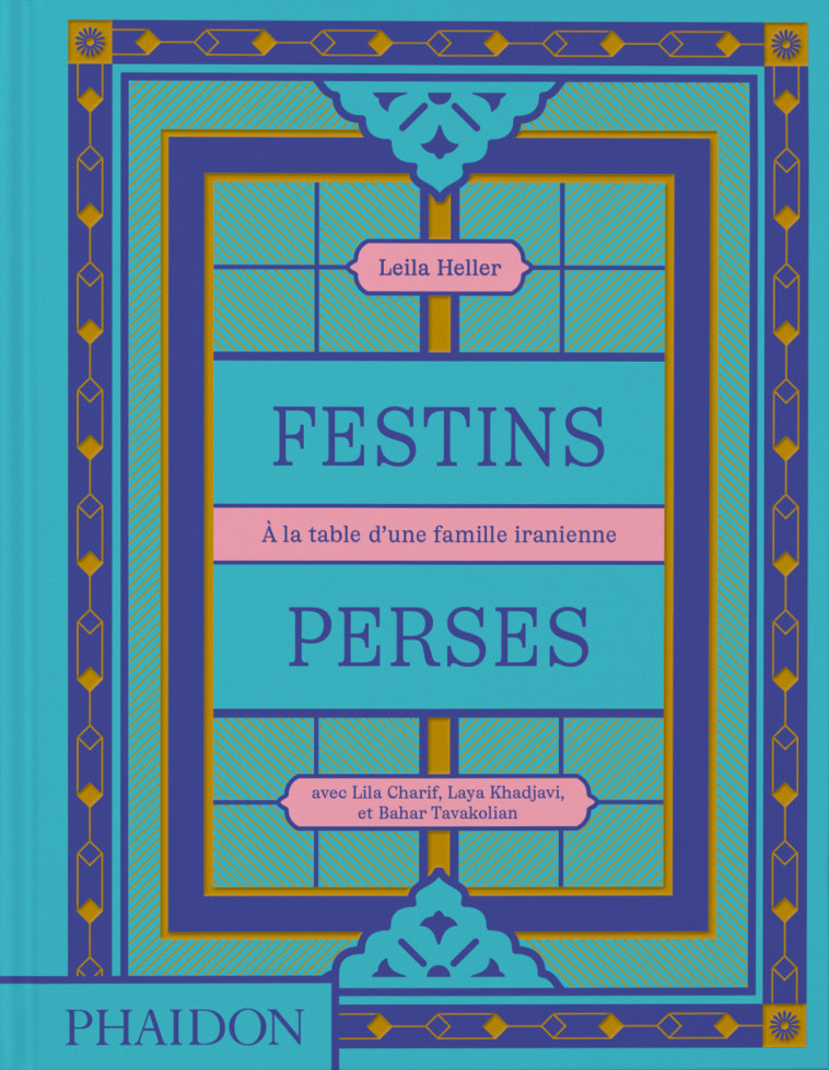 Festins Perses - Leila Heller, Leila Taghinia-Milani Heller, Laya Khadjavi, Lila Charif, Bahar Tavakolian - PHAIDON FRANCE