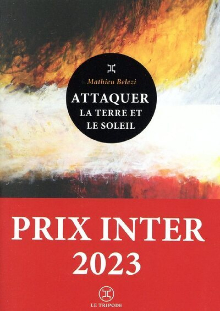 Attaquer la terre et le soleil - Prix Inter 2023 - Mathieu Belezi - LE TRIPODE