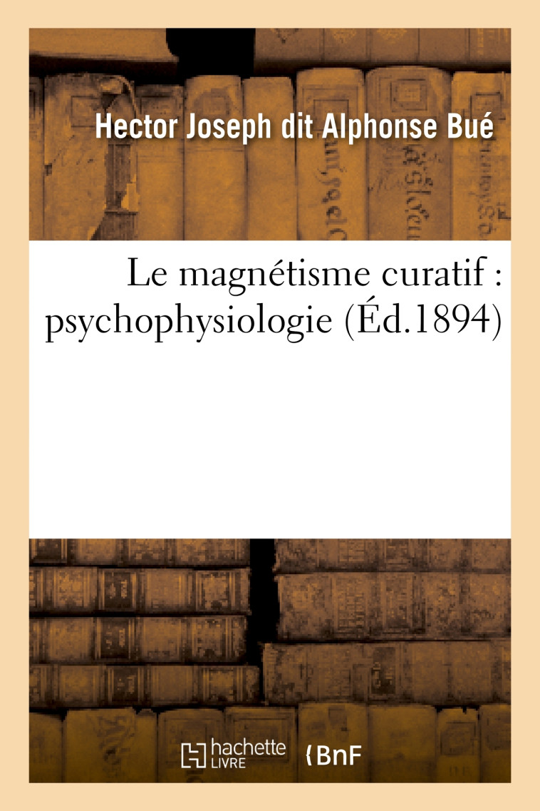 Le magnétisme curatif : psycho-physiologie - Alphonse Bué - HACHETTE BNF