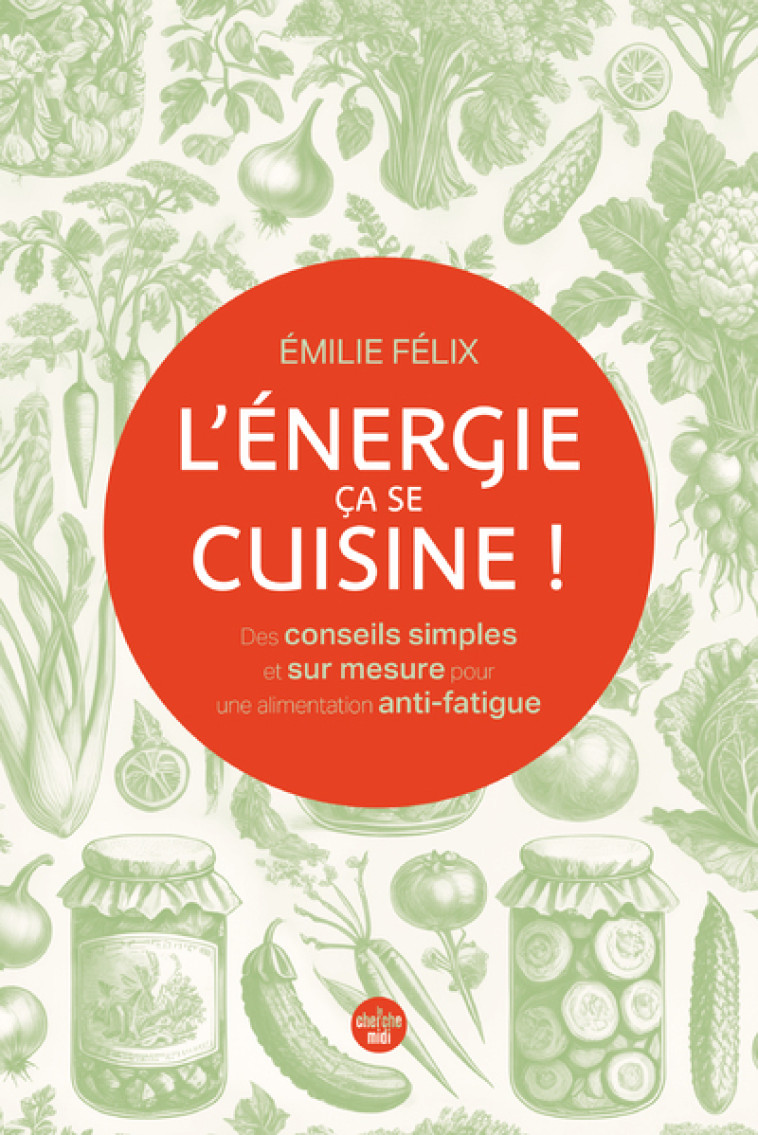 L'Énergie, ça se cuisine ! Des conseils simples et sur mesure pour une alimentation anti-fatigue - Émilie Félix - CHERCHE MIDI