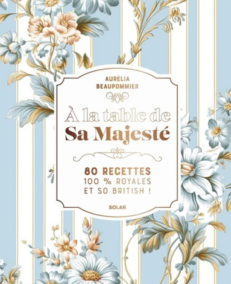 A la table de Sa Majesté - 80 recettes 100 % royales et so british - BEAUPOMMIER AURELIA - SOLAR