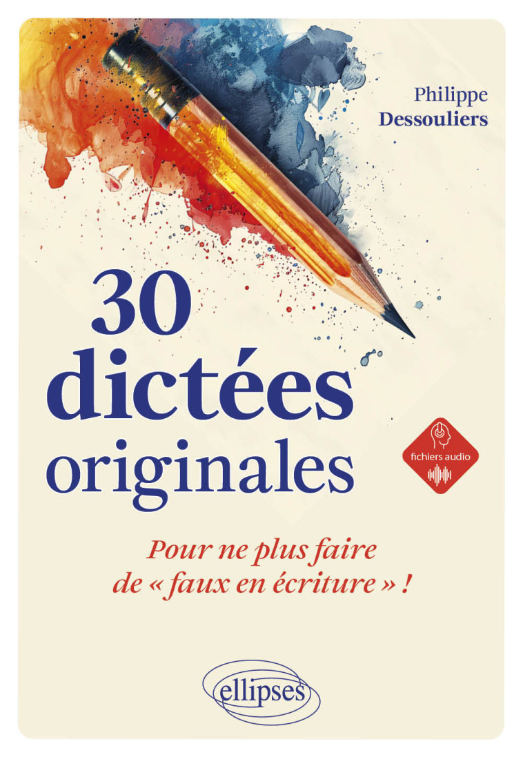 30 dictées originales pour ne plus faire de "faux en écriture" ! - Philippe Dessouliers - ELLIPSES