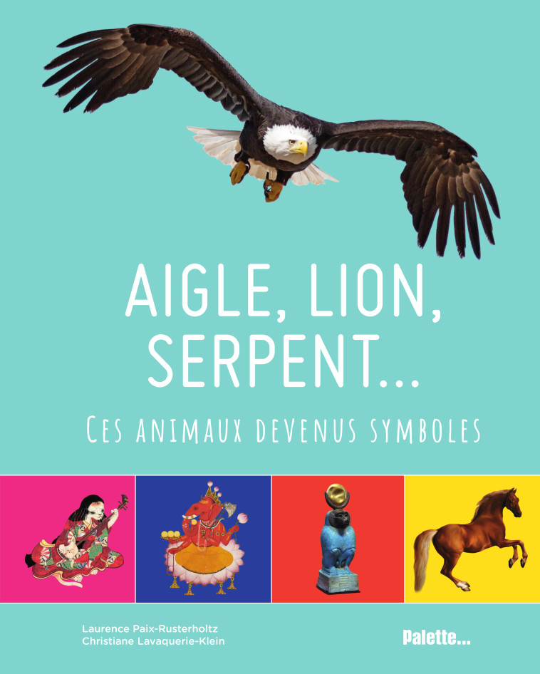 Aigle, lion, serpent… Ces animaux devenus symboles - Laurence Paix-Rusterholtz, Chris   Lavaquerie-klein, Chris Lavaquerie-Klein - PALETTE