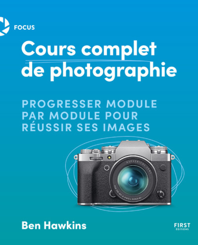 Cours complet de photo - Ben Hawkins, Ben Hawkins, Laurence Chabard - FIRST