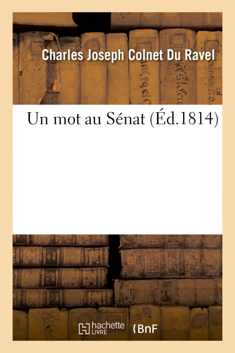 Un mot au Sénat - Charles Joseph Colnet Du Ravel - HACHETTE BNF