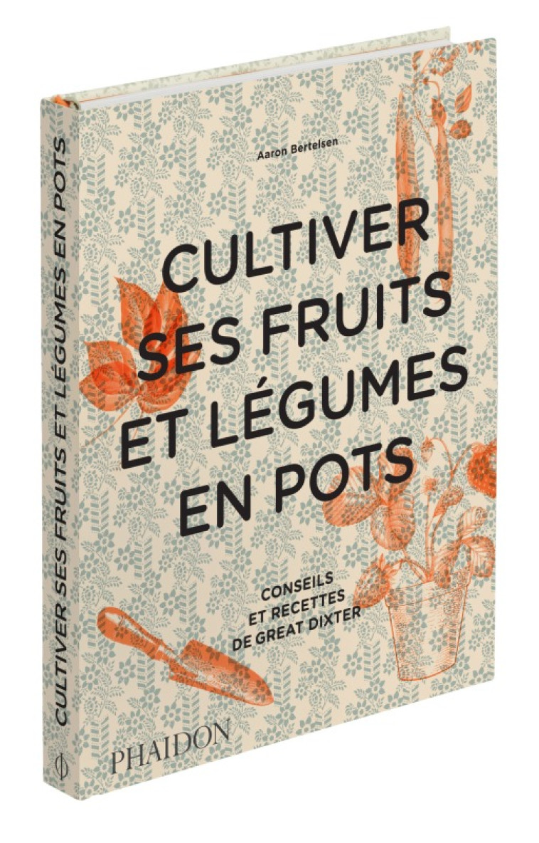 CULTIVER SES FRUITS ET LEGUMES EN POTS - CO NSEILS ET RECETTES DE GREAT DIXTER - BERTELSEN AARON - PHAIDON FRANCE