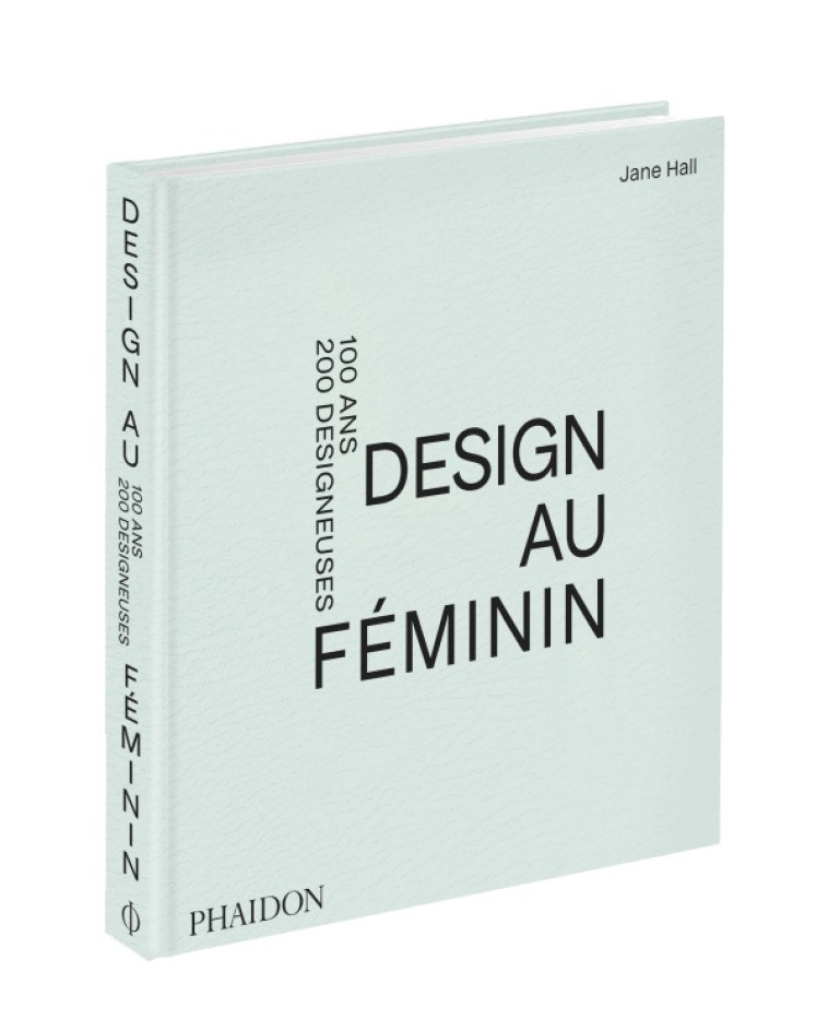 DESIGN AU FEMININ - 100 ANS 200 DESIGNEUSES - HALL JANE - PHAIDON FRANCE