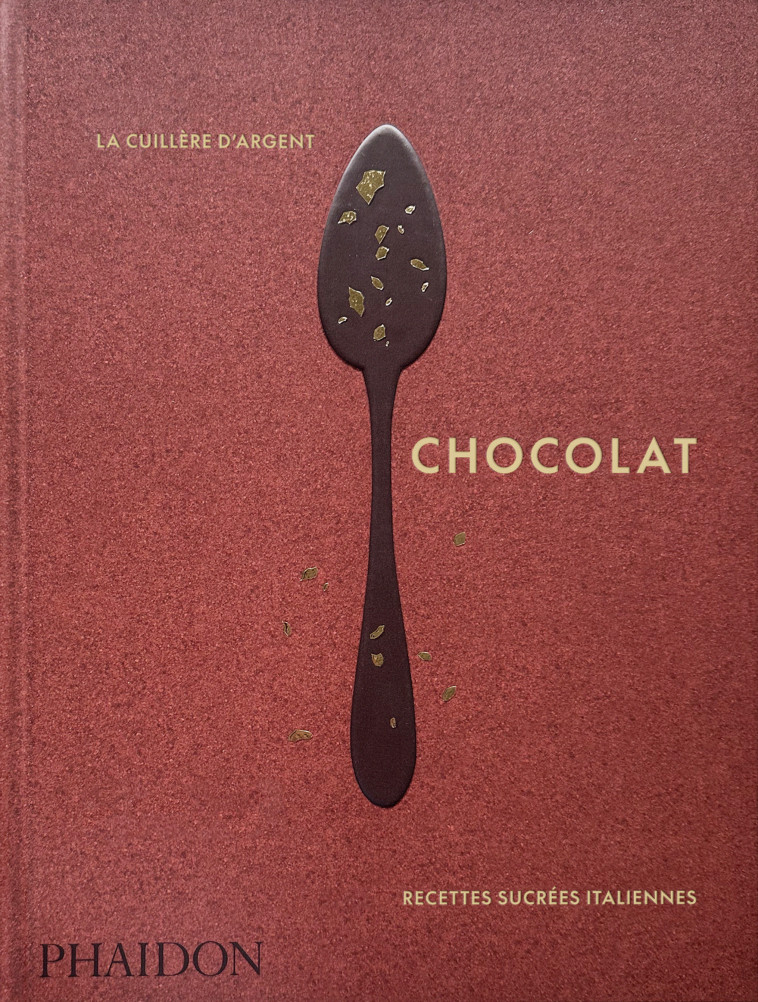 LA CUILLERE D ARGENT : CHOCOLAT - RECETTES SUCREES ITALIENNES - ILLUSTRATIONS, COULEUR - PHAIDON - PHAIDON FRANCE