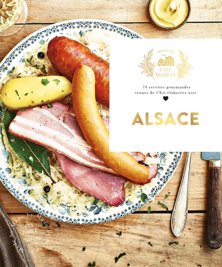 ALSACE - 70 RECETTES GOURMANDES VENUES DE L 'EST ELABOREES AVEC AMOUR - HARLE EVA - HACHETTE PRAT