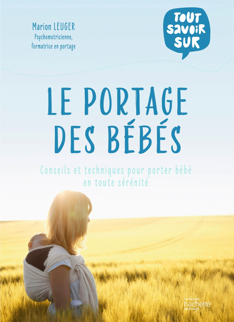 TOUT SAVOIR SUR LE PORTAGE DES BEBES - ACQUERIR LES BONS GESTES POUR PORTER VOTRE BEBE EN TOUTE SERENITE - LEUGER MARION - HACHETTE PRAT