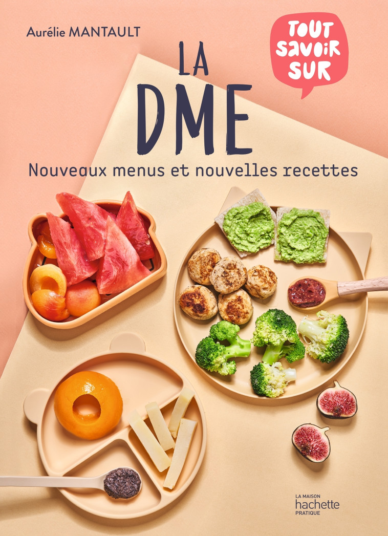 LA DME - NOUVELLES RECETTES - LE GUIDE COMPLET DE LA DIVERSIFICATION ALIMENTAIRE MENEE PAR L'ENFANT - MANTAULT ROBERDEL A. - HACHETTE PRAT