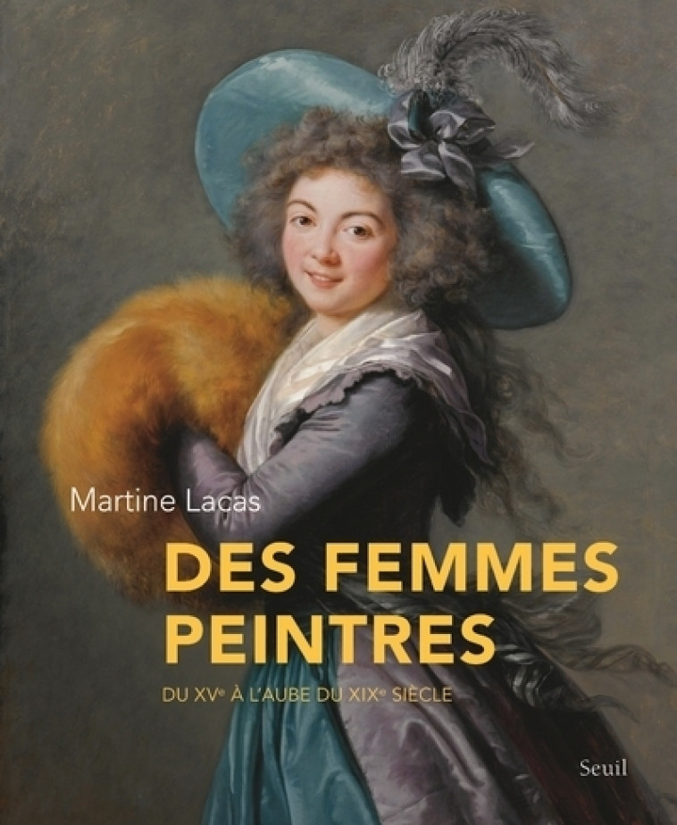 DES FEMMES PEINTRES. DU XVE A L'AUBE DU XIX E SIECLE - LACAS MARTINE - SEUIL