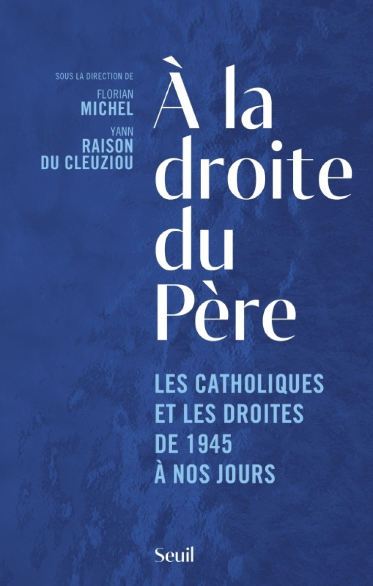 A LA DROITE DU PERE. LES CATHOLIQUES ET LES DROITES DE 1945 A NOS JOURS - COLLECTIF - SEUIL