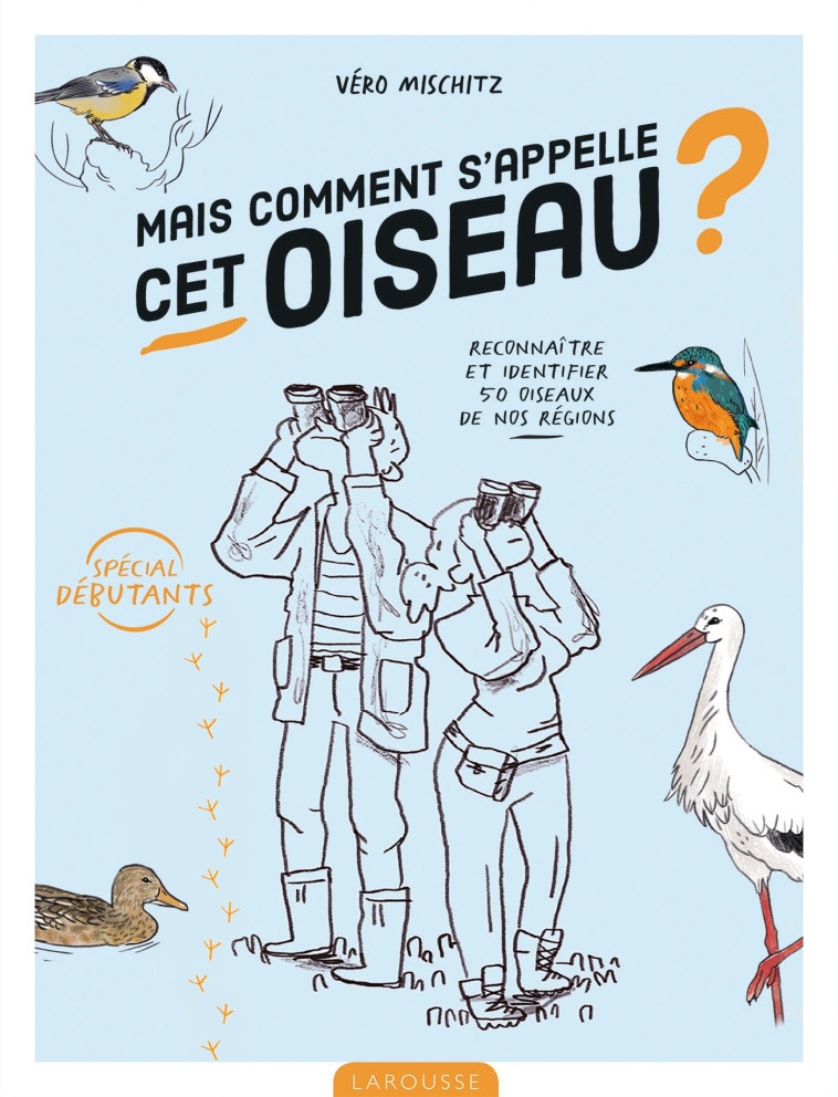 MAIS COMMENT S'APPELLE CET OISEAU ? - RECON NAITRE ET IDENTIFIER 50 OISEAUX DE NOS REGI - MISCHITZ VERO - LAROUSSE