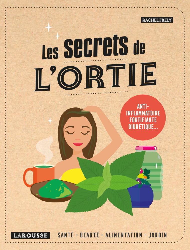 LES SECRETS DE L'ORTIE - ANTI-INFLAMMATOIRE , FORTIFIANTE, DIURETIQUE... - FRELY RACHEL - LAROUSSE