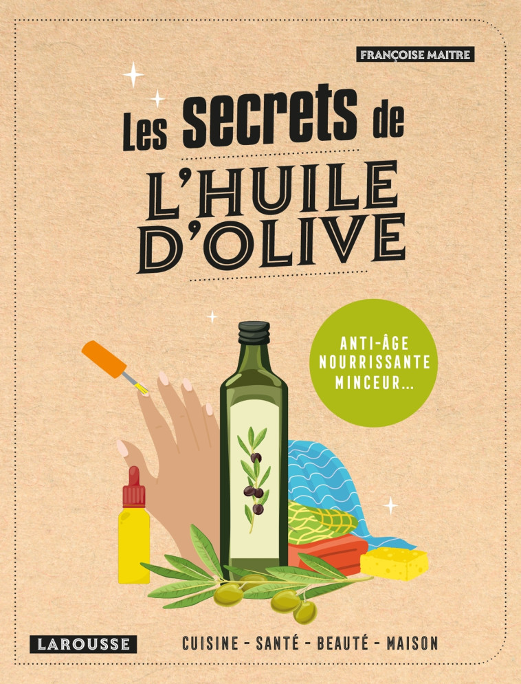 LES SECRETS DE L'HUILE D'OLIVE - ANTI-AGE, NOURRISSANTE, MINCEUR... - MAITRE FRANCOISE - LAROUSSE