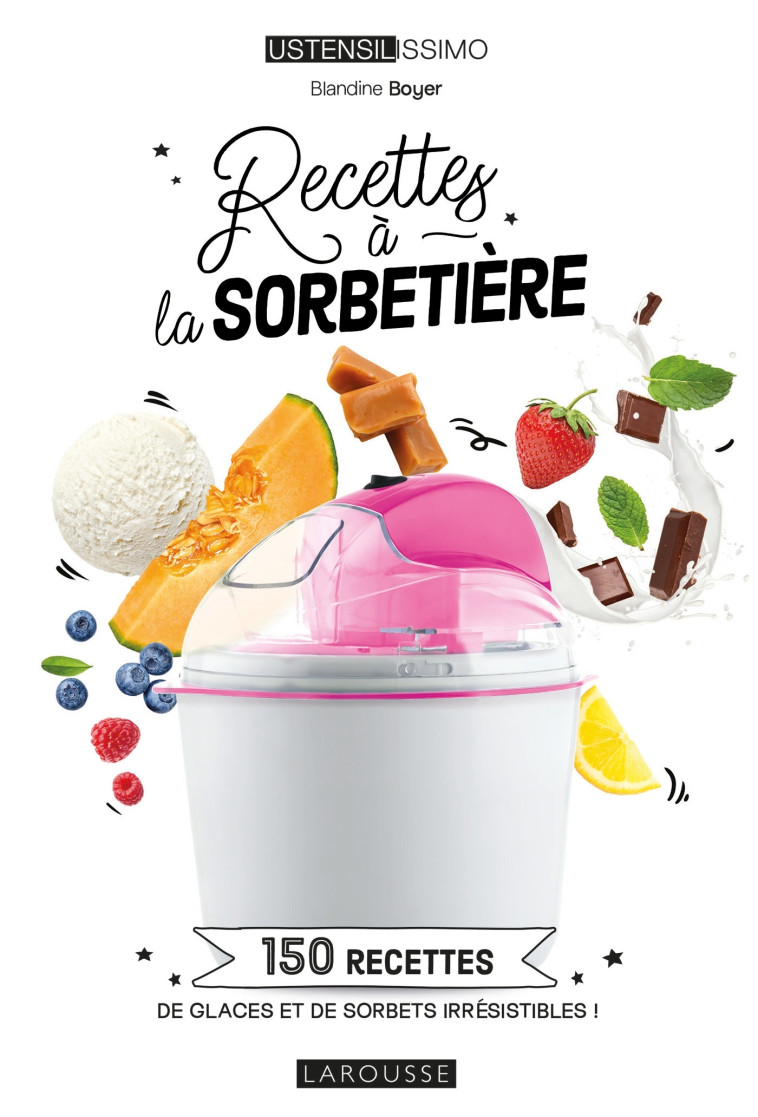 RECETTES A LA SORBETIERE - 150 RECETTES DE GLACES ET DE SORBETS IRRESISTIBLES ! - BOYER BLANDINE - LAROUSSE