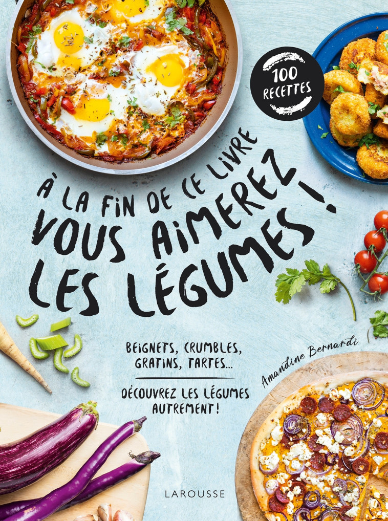 A LA FIN DE CE LIVRE VOUS AIMEREZ LES LEGUM ES - BERNARDI AMANDINE - LAROUSSE