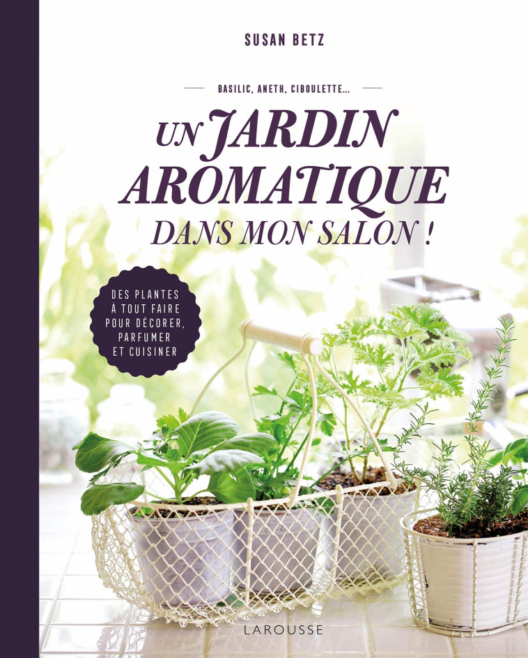 UN JARDIN AROMATIQUE DANS MON SALON ! - BETZ SUSAN - LAROUSSE