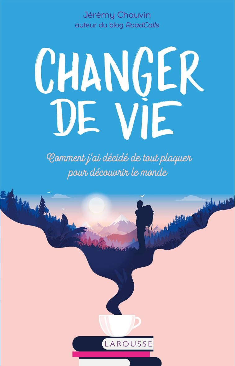 CHANGER DE VIE - COMMENT J AI DECIDE DE TOU T PLAQUER POUR DECOUVRIR LE MONDE - CHAUVIN JEREMY - LAROUSSE