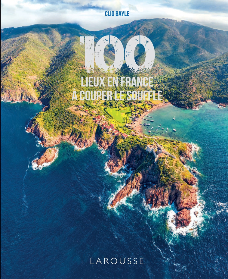 100 LIEUX DE FRANCE A COUPER LE SOUFFLE - BAYLE CLIO - LAROUSSE